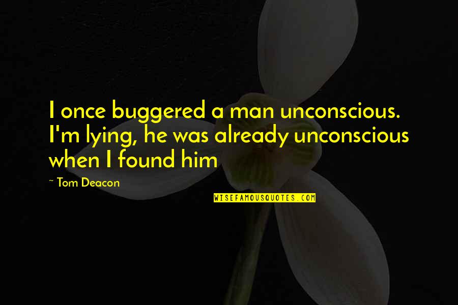 I Found Him Quotes By Tom Deacon: I once buggered a man unconscious. I'm lying,