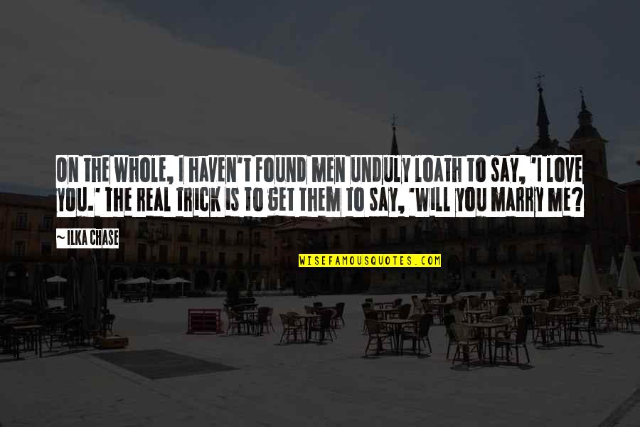 I Found Love For Me Quotes By Ilka Chase: On the whole, I haven't found men unduly I Found Love For Me Quotes By Ilka Chase: On the whole, I haven't found men unduly