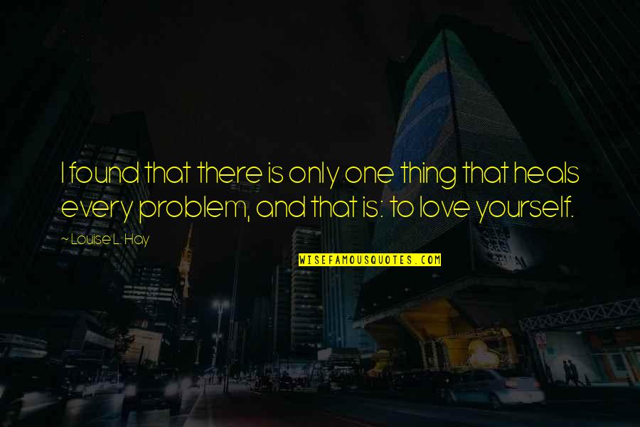 I Found Love Quotes By Louise L. Hay: I found that there is only one thing