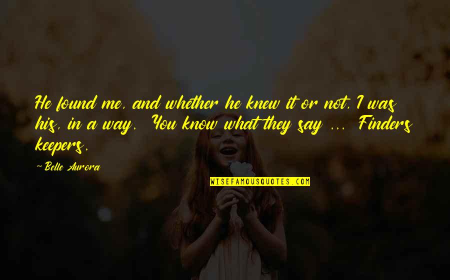 I Found Me Quotes By Belle Aurora: He found me, and whether he knew it