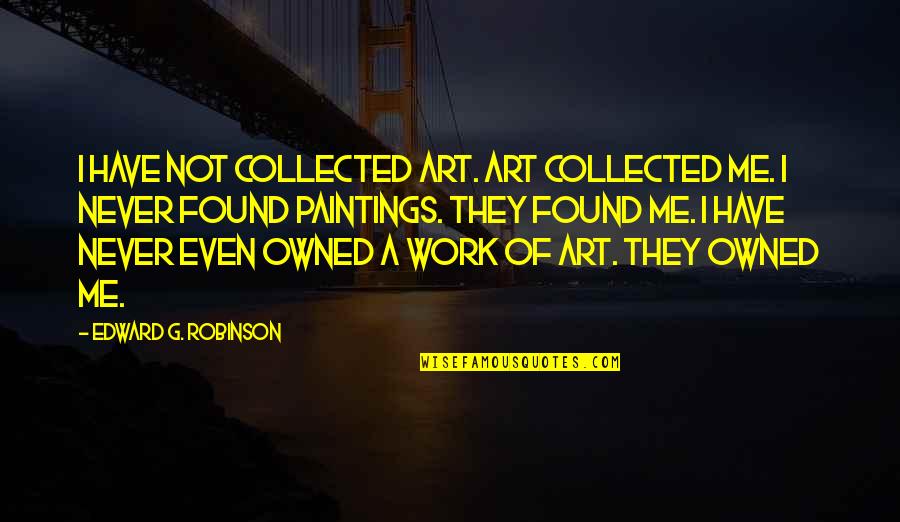 I Found Me Quotes By Edward G. Robinson: I have not collected art. Art collected me.