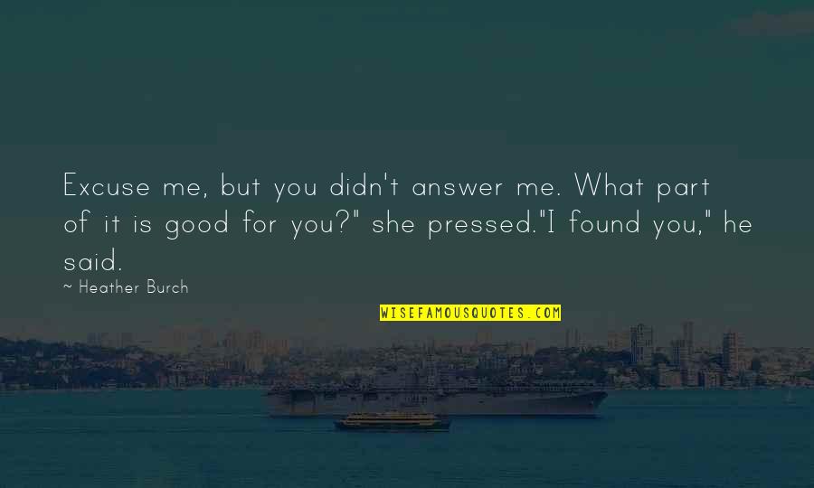 I Found Me Quotes By Heather Burch: Excuse me, but you didn't answer me. What
