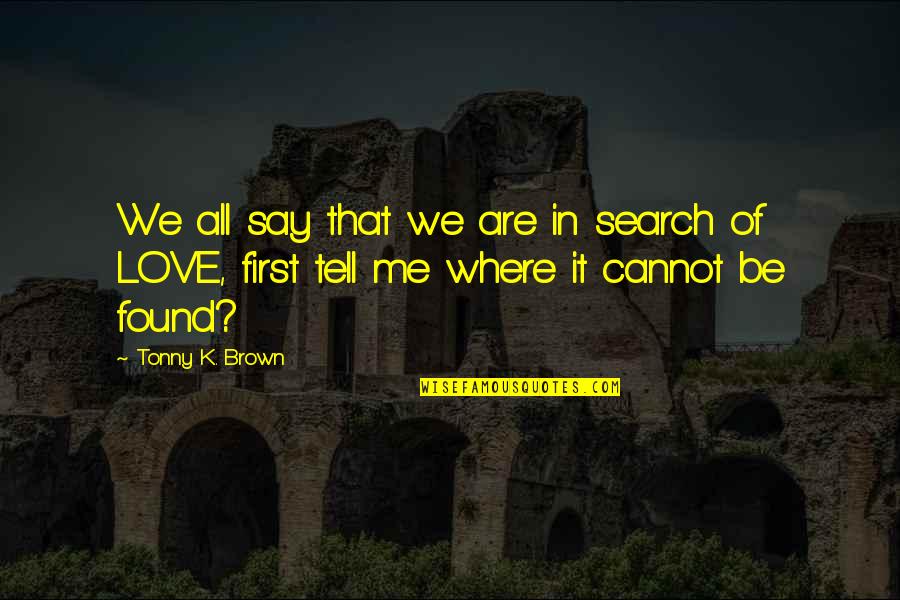 I Found My First Love Quotes By Tonny K. Brown: We all say that we are in search