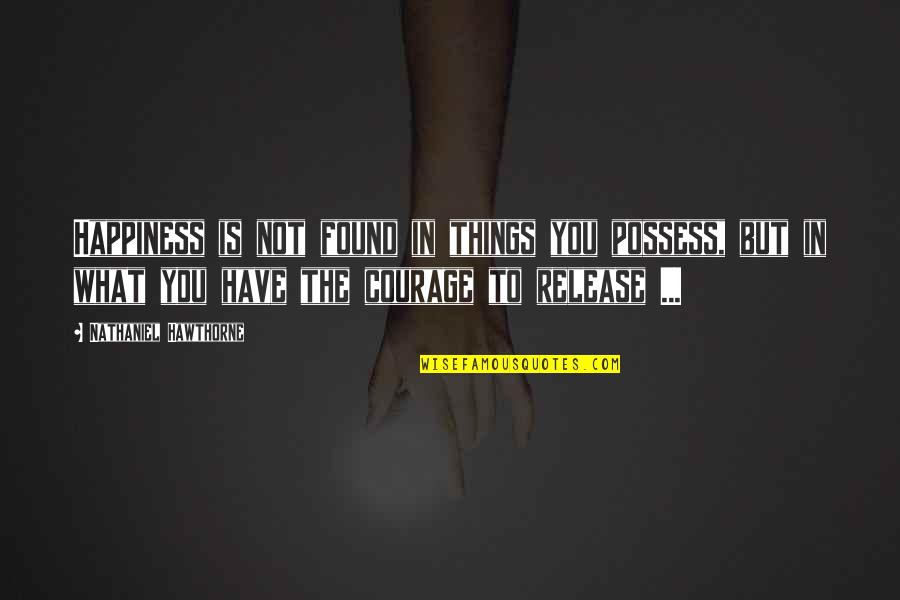 I Found My Happiness Quotes By Nathaniel Hawthorne: Happiness is not found in things you possess,