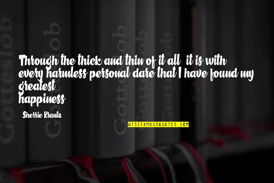 I Found My Happiness Quotes By Sherrie Krantz: Through the thick and thin of it all, I Found My Happiness Quotes By Sherrie Krantz: Through the thick and thin of it all,