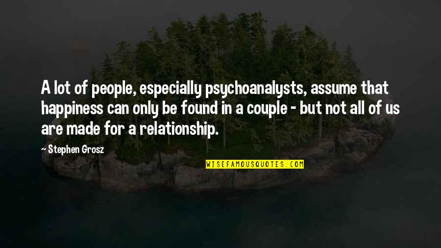 I Found My Happiness Quotes By Stephen Grosz: A lot of people, especially psychoanalysts, assume that I Found My Happiness Quotes By Stephen Grosz: A lot of people, especially psychoanalysts, assume that