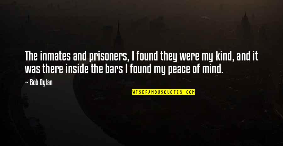 I Found My Peace Quotes By Bob Dylan: The inmates and prisoners, I found they were I Found My Peace Quotes By Bob Dylan: The inmates and prisoners, I found they were
