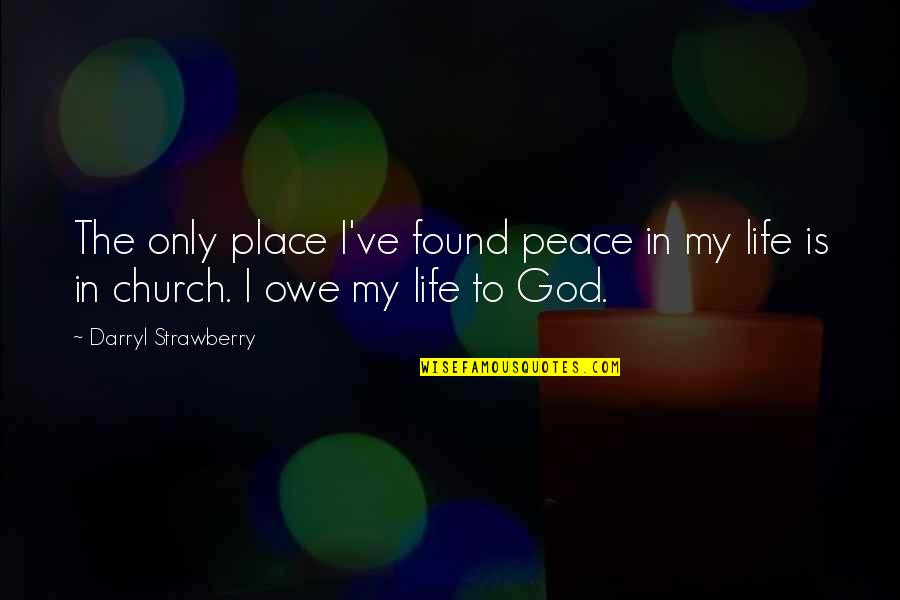 I Found My Peace Quotes By Darryl Strawberry: The only place I've found peace in my I Found My Peace Quotes By Darryl Strawberry: The only place I've found peace in my