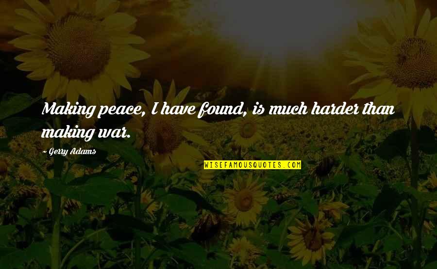 I Found My Peace Quotes By Gerry Adams: Making peace, I have found, is much harder