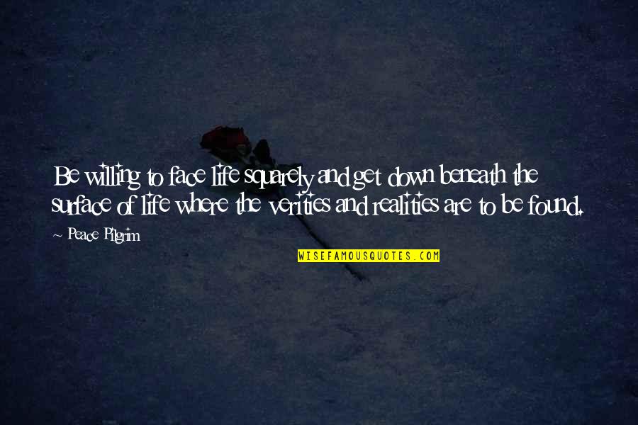 I Found My Peace Quotes By Peace Pilgrim: Be willing to face life squarely and get I Found My Peace Quotes By Peace Pilgrim: Be willing to face life squarely and get