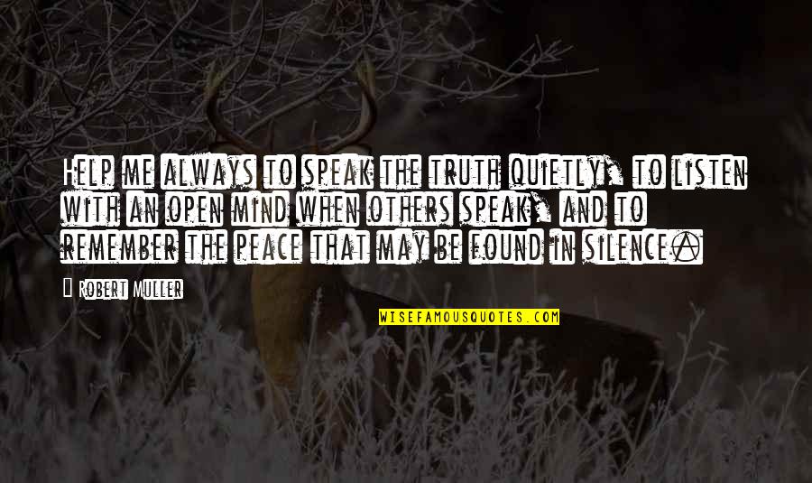 I Found My Peace Quotes By Robert Muller: Help me always to speak the truth quietly, I Found My Peace Quotes By Robert Muller: Help me always to speak the truth quietly,