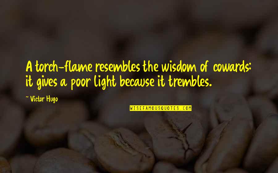 I Found Someone Better Quotes By Victor Hugo: A torch-flame resembles the wisdom of cowards: it