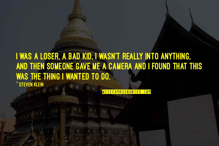 I Found Someone Quotes By Steven Klein: I was a loser, a bad kid, I