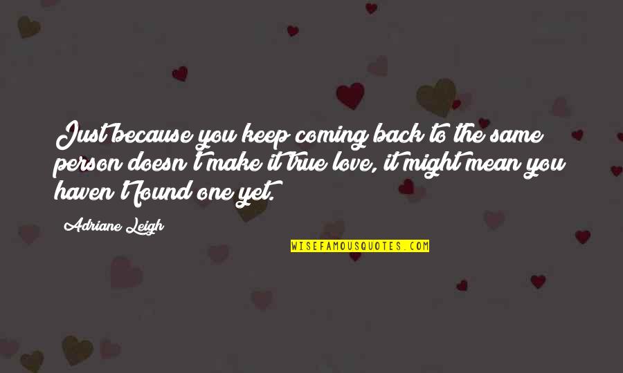 I Found True Love Quotes By Adriane Leigh: Just because you keep coming back to the