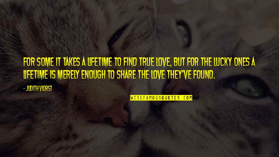 I Found True Love Quotes By Judith Viorst: For some it takes a lifetime to find