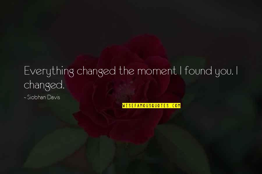 I Found True Love Quotes By Siobhan Davis: Everything changed the moment I found you. I