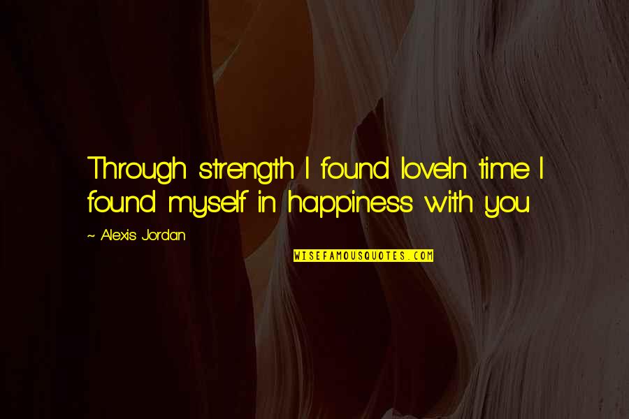 I Found You Love Quotes By Alexis Jordan: Through strength I found loveIn time I found