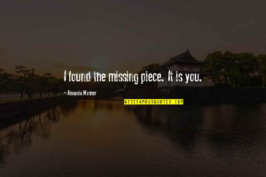 I Found You Love Quotes By Amanda Mosher: I found the missing piece. It is you.