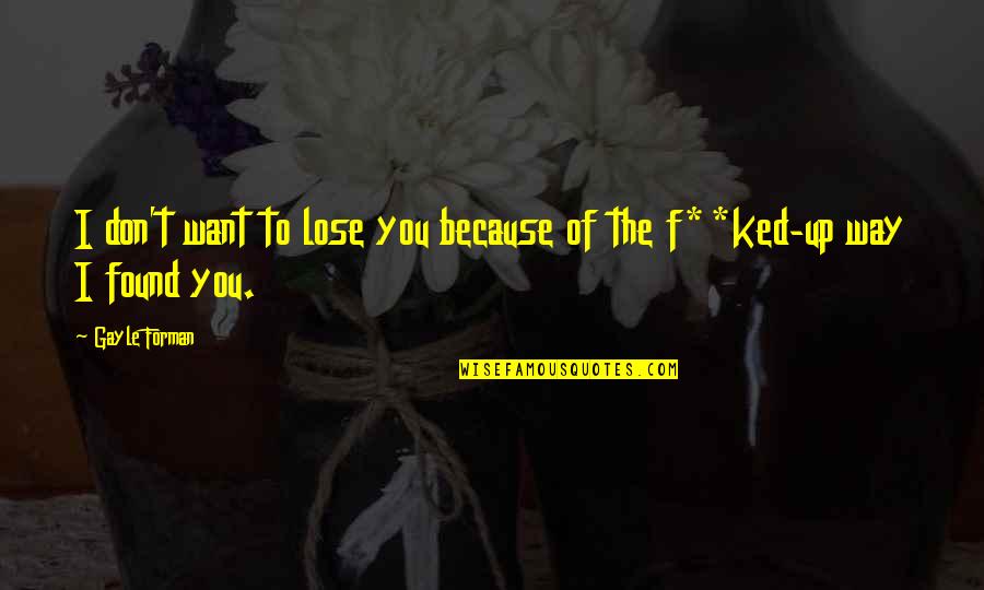 I Found You Love Quotes By Gayle Forman: I don't want to lose you because of