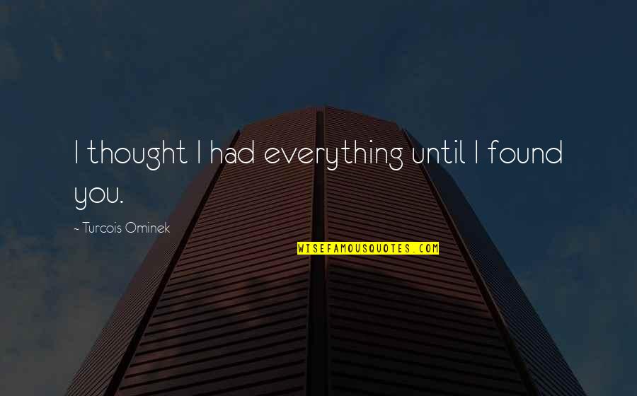 I Found You Love Quotes By Turcois Ominek: I thought I had everything until I found