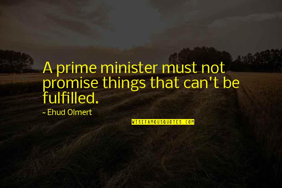 I Fulfilled My Promise Quotes By Ehud Olmert: A prime minister must not promise things that