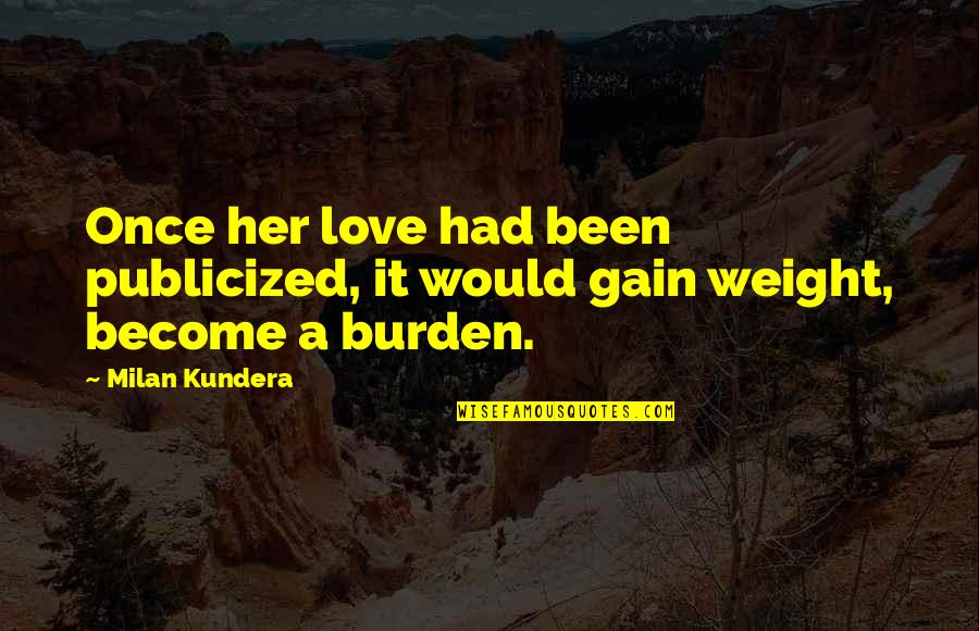 I Gain Weight Quotes By Milan Kundera: Once her love had been publicized, it would