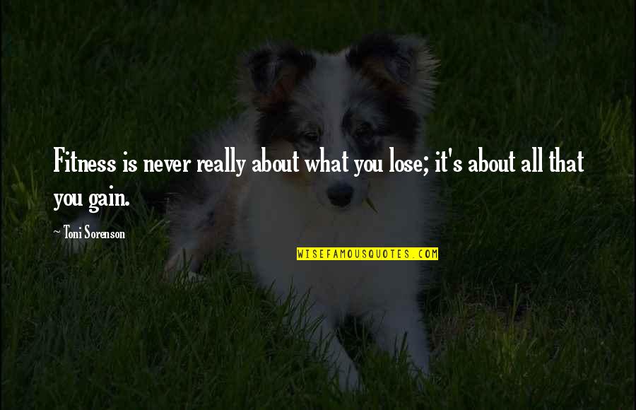 I Gain Weight Quotes By Toni Sorenson: Fitness is never really about what you lose;