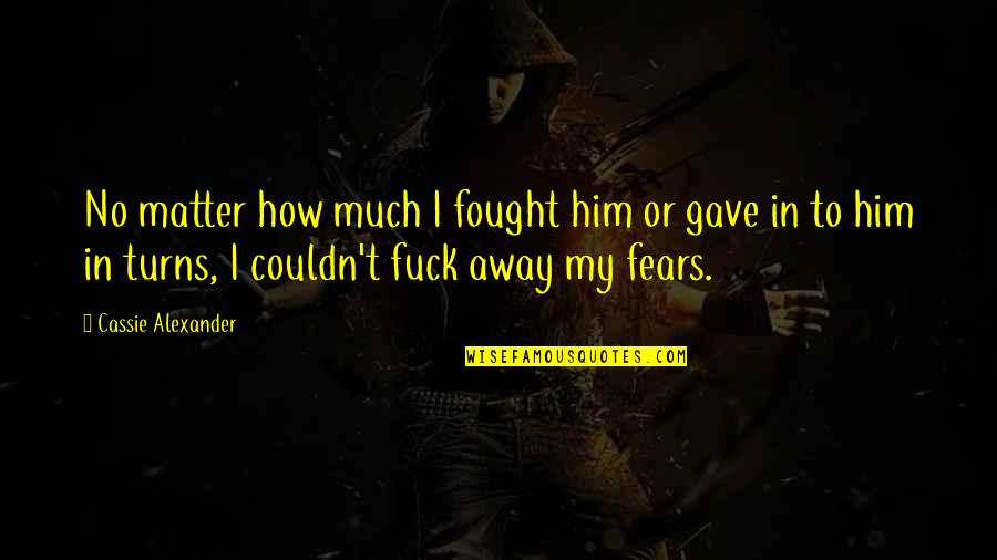 I Gave Him Quotes By Cassie Alexander: No matter how much I fought him or I Gave Him Quotes By Cassie Alexander: No matter how much I fought him or