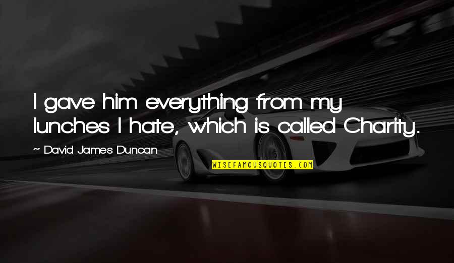 I Gave Him Quotes By David James Duncan: I gave him everything from my lunches I I Gave Him Quotes By David James Duncan: I gave him everything from my lunches I