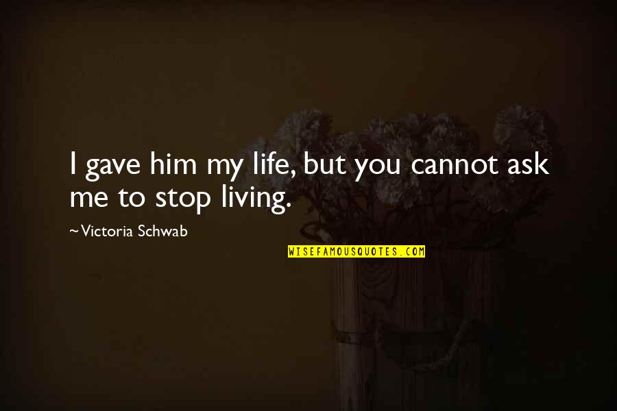 I Gave Him Quotes By Victoria Schwab: I gave him my life, but you cannot I Gave Him Quotes By Victoria Schwab: I gave him my life, but you cannot