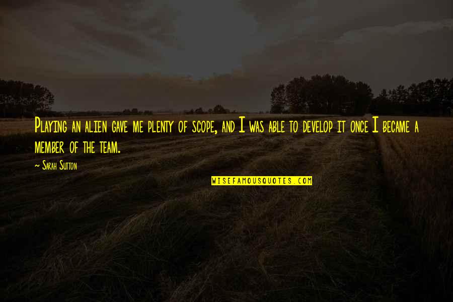 I Gave Quotes By Sarah Sutton: Playing an alien gave me plenty of scope, I Gave Quotes By Sarah Sutton: Playing an alien gave me plenty of scope,
