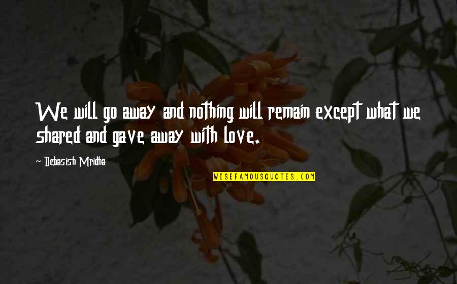 I Gave You All My Love Quotes By Debasish Mridha: We will go away and nothing will remain