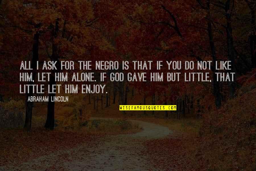 I Gave You All Quotes By Abraham Lincoln: All I ask for the negro is that