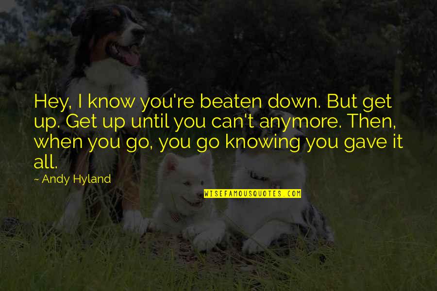 I Gave You All Quotes By Andy Hyland: Hey, I know you're beaten down. But get