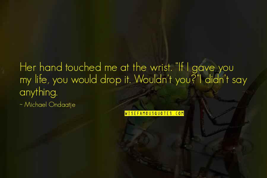 I Gave You Life Quotes By Michael Ondaatje: Her hand touched me at the wrist. "If