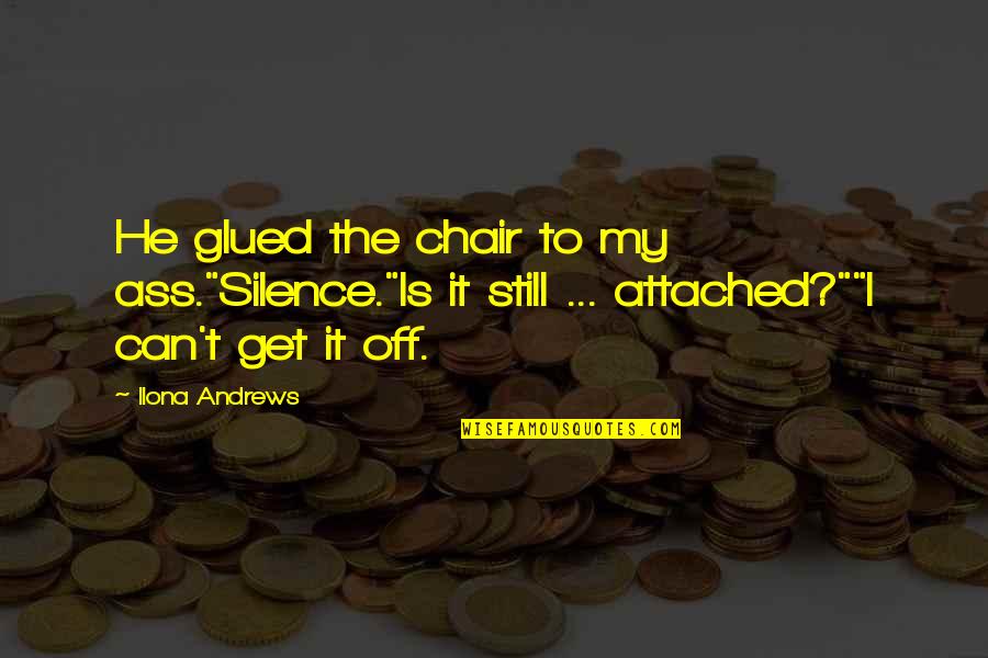 I Get Attached Quotes By Ilona Andrews: He glued the chair to my ass."Silence."Is it