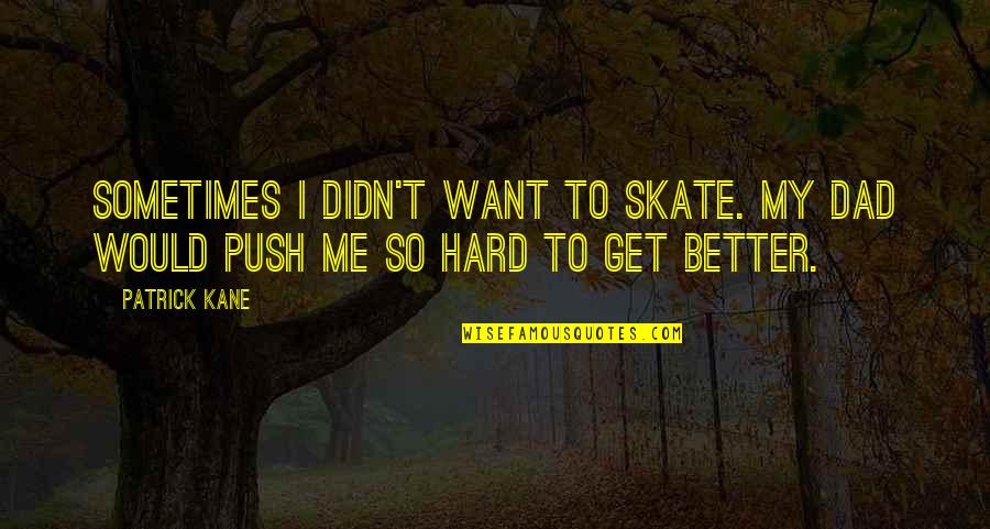 I Get Better Quotes By Patrick Kane: Sometimes I didn't want to skate. My dad