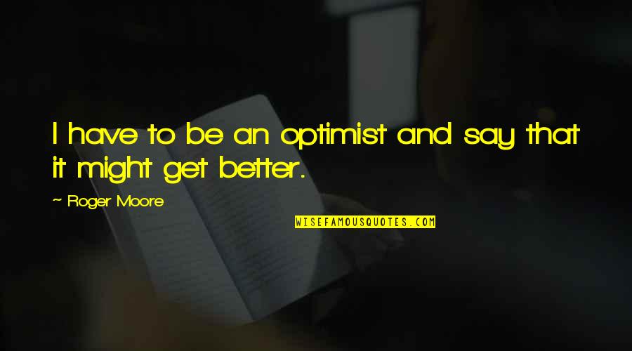 I Get Better Quotes By Roger Moore: I have to be an optimist and say