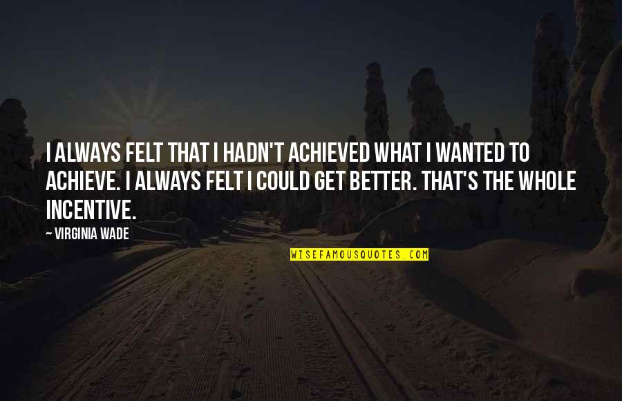 I Get Better Quotes By Virginia Wade: I always felt that I hadn't achieved what