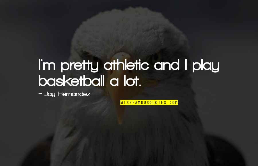 I Get Bored Easily In Relationships Quotes By Jay Hernandez: I'm pretty athletic and I play basketball a I Get Bored Easily In Relationships Quotes By Jay Hernandez: I'm pretty athletic and I play basketball a