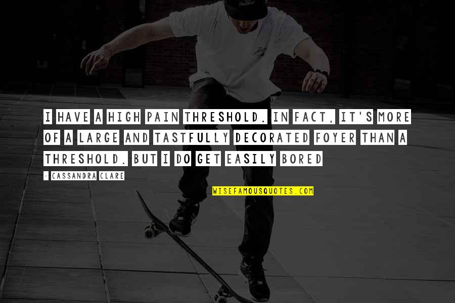 I Get Bored Easily Quotes By Cassandra Clare: I have a high pain threshold. In fact, I Get Bored Easily Quotes By Cassandra Clare: I have a high pain threshold. In fact,