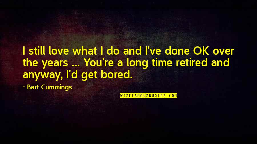 I Get Bored Quotes By Bart Cummings: I still love what I do and I've