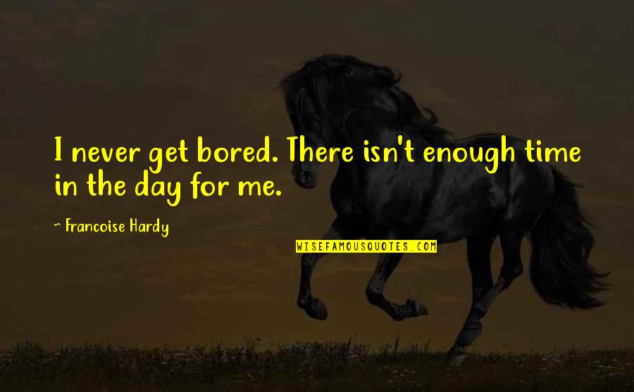 I Get Bored Quotes By Francoise Hardy: I never get bored. There isn't enough time