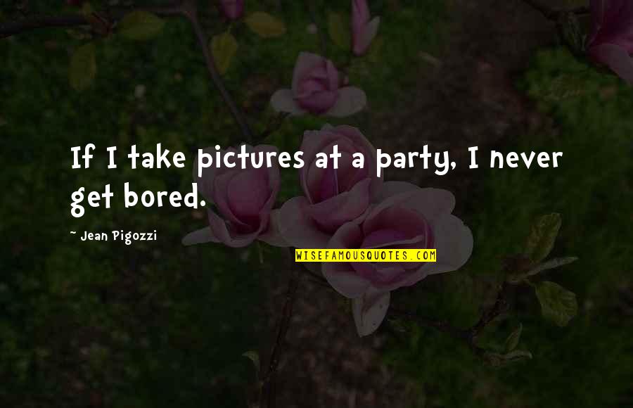 I Get Bored Quotes By Jean Pigozzi: If I take pictures at a party, I