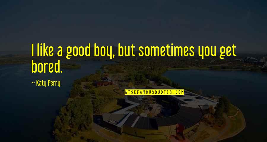 I Get Bored Quotes By Katy Perry: I like a good boy, but sometimes you