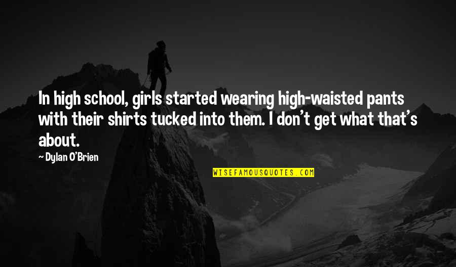 I Get High Quotes By Dylan O'Brien: In high school, girls started wearing high-waisted pants