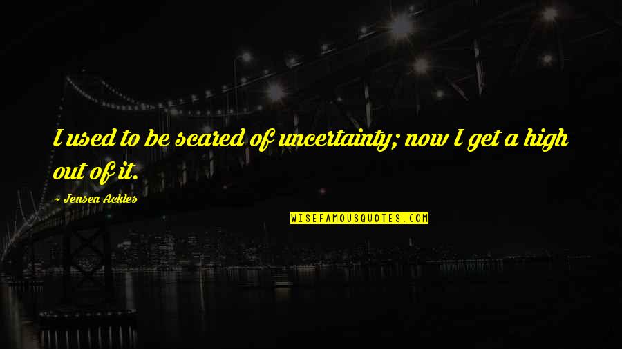 I Get High Quotes By Jensen Ackles: I used to be scared of uncertainty; now