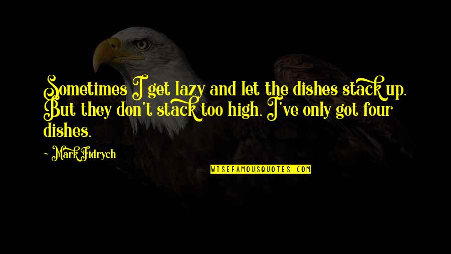 I Get High Quotes By Mark Fidrych: Sometimes I get lazy and let the dishes