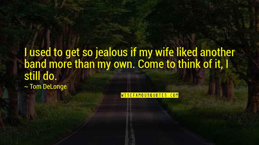 I Get Jealous Quotes By Tom DeLonge: I used to get so jealous if my