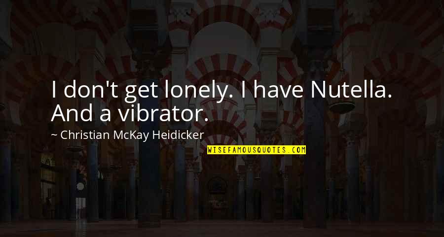 I Get Lonely Too Quotes By Christian McKay Heidicker: I don't get lonely. I have Nutella. And